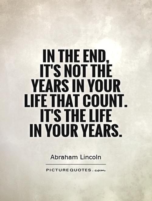 in-the-end-its-not-the-years-in-your-life-that-count-its-the-life-in-your-years-quote-1.jpg