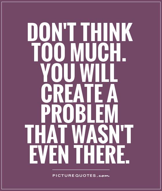 dont-think-too-much-you-will-create-a-problem-that-wasnt-even-there-quote-1.jpg