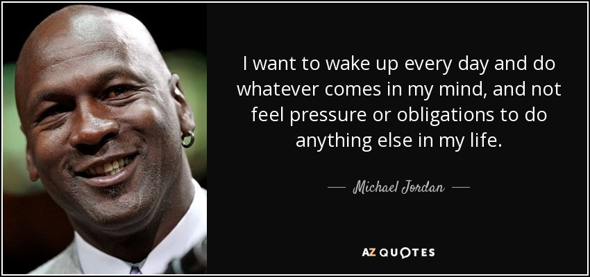 quote-i-want-to-wake-up-every-day-and-do-whatever-comes-in-my-mind-and-not-feel-pressure-or-michael-jordan-15-6-0645.jpg