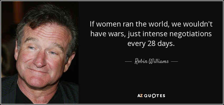 quote-if-women-ran-the-world-we-wouldn-t-have-wars-just-intense-negotiations-every-28-days-robin-williams-31-60-06.jpg