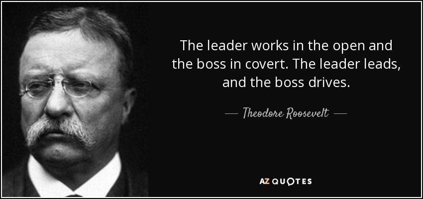 quote-the-leader-works-in-the-open-and-the-boss-in-covert-the-leader-leads-and-the-boss-drives-theodore-roosevelt-105-74-59.jpg